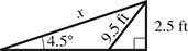 A right triangle with a vertical leg of 2.5 feet and opposite angle 4.5 degrees, and hypotenuse of x units. A segment of 9.5 feet goes from the horizontal leg to the opposite angle.