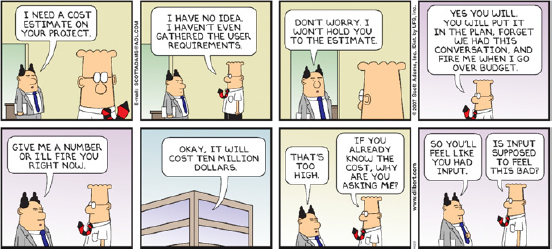 Comic shows Dilbert who is threatened by his boss to provide estimate cost of his project on fly and later makes him feel like he provided some input on estimate for his project.