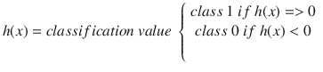$$ h(x)= classification value left{egin{array}{c} class 1 if h(x)=>0\ {} class 0 if h(x)<0\ {} end{array}
ight. $$