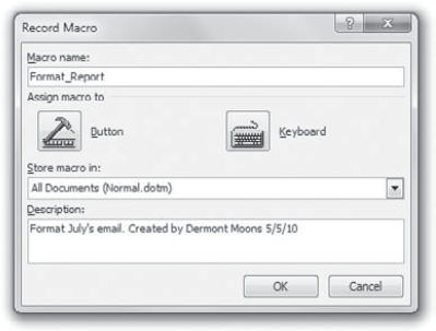 In the Record Macro dialog box, enter a name for the macro you're about to record. Type a concise but helpful description in the Description box. This is the Record Macro dialog box for Word.