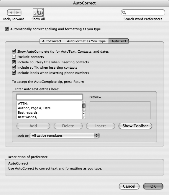 This tab (Insert → AutoText → AutoText tab, or Tools → AutoCorrect → AutoText tab) is where you choose words, phrases, and fields to insert into your document without typing. You can also add your own items to the list by typing them into the “Enter AutoText entries here” box and clicking Insert. Select and click Delete to banish from your list any items you never use. You can also insert AutoText items into your document from this tab. Press the down arrow or Page Down key to scroll down until your desired entry appears in the Preview box (you can also use the scroll bar). Hit Return to drop the entry into your document; it lands wherever your insertion point has been blinking.