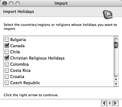 To add holidays to your Entourage calendar, click Holidays, turn on the checkbox next to the country or religious holidays you want to import, and then click the right arrow button. Entourage takes care of the rest. You can import, one, some, or all of these holidays, if you like. As a convenience, Entourage labels them with the category called, as you might expect, Holidays.