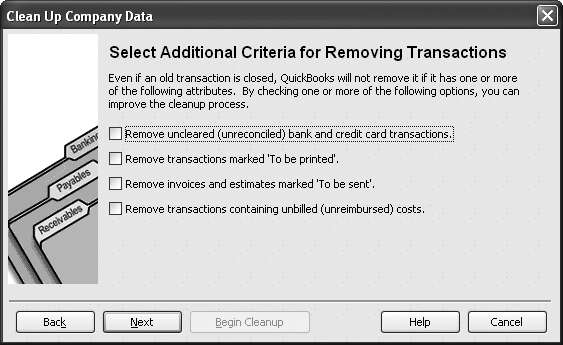 The Clean Up Company File tool includes settings to remove transactions that it would normally leave alone—like transactions marked “To be printed” that you don’t need to print. If you have very old, unreconciled transactions, invoices, or estimates marked “To be sent,” or transactions with unreimbursed costs, turn on these checkboxes to remove them during the cleanup.