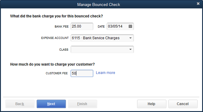 The amount you enter in the Bank Fee box represents what your bank charged you for depositing the bounced check. QuickBooks creates a transaction that deducts this fee from your checking account balance.The amount in the Customer Fee box is what you charge your customer for giving you a bad check; it ends up on a new invoice that QuickBooks creates.