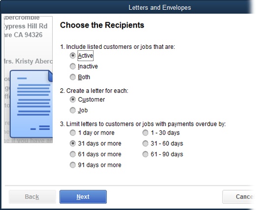 For collection letters, on the “Choose the Recipients” screen, QuickBooks initially selects the Both option to include active and inactive customers.The next set of options on this screen lets you choose whether to send a letter to each customer or to the contact person for each job a customer hires you to do. For collection letters, the third set of options asks you to specify how late the payment has to be before you send a letter.