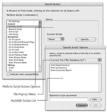 When you tell a button to execute the Perform Script command, you see the options shown in the background window. The Current Script pop-up menu lets you determine what FileMaker does when a script is already running. (You’ll learn more about this option in Chapter 15.) When you click Specify, the foreground window appears. Here, you can choose a file from the pop-up menu (it shows all the files you have a file reference for, and lets you add a new file reference). The available scripts list then shows all the scripts in the selected file. You just select the script you want and click OK.