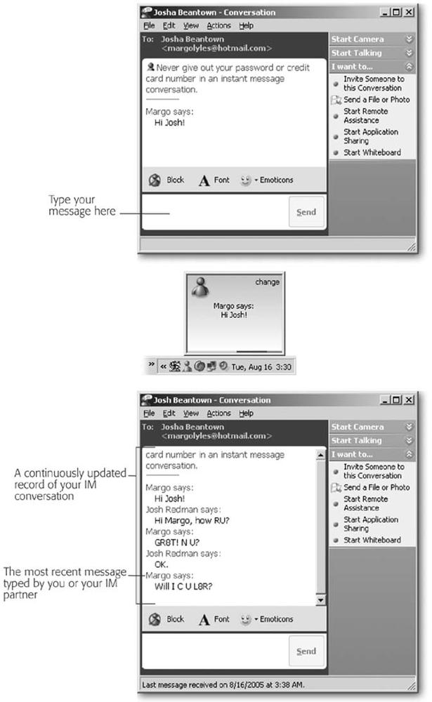 Top: After double-clicking a friend’s name on the Contact list (see Figure C-6), start typing your message, which you’ll initially see in the message window’s bottom half.Middle: When you press Enter, your friend receives a little pop-up message in his screen’s bottom corner. Your friend clicks the pop-up message, and then his instant messenger window appears so he can type a response.Bottom: You and your friend always type in the bottom halves of your message box; both sides of the conversation spread out in the message window’s top half.