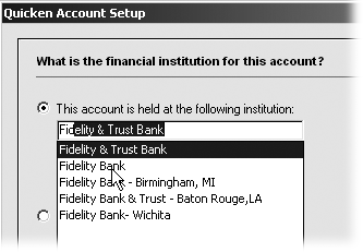 Quicken displays the names of all the financial institutions that match the letters you’ve typed so far. For example, typing Fid displays the banks shown here. If you see the one you want, click it. If your bank isn’t in Quicken’s database, you’ll have to type the entire name.