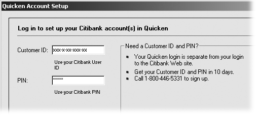 Type the customer ID and PIN that your financial institution sent. As with any password, Quicken displays asterisks (*) instead of the actual alphanumeric characters of your PIN.