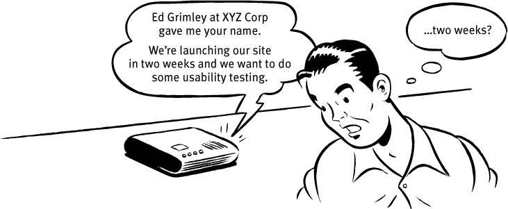 Voice from a speaker phone says, Ed Grimley at XYZ Corp gave me your name. Were launching our site in two weeks and we want to do some usability testing. A man listening to it thinks, two weeks?
