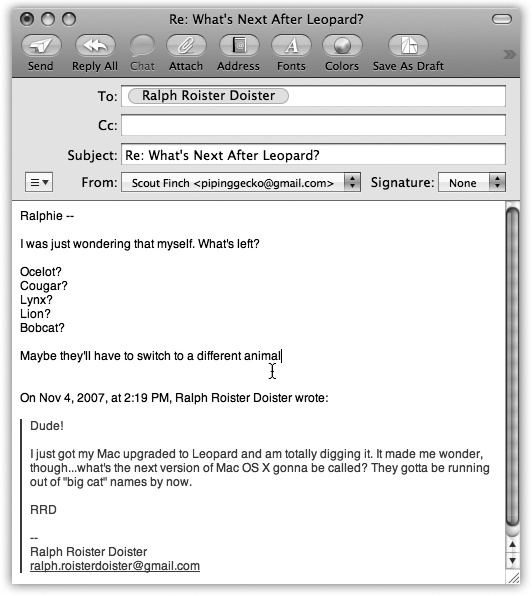 In Rich Text-formatted Mail messages (not to be confused with RTF [Rich Text Format] word processing format, which is very different), a reply includes the original message, marked in a special color (which you can change in Mail→Preferences) and with a vertical bar to differentiate it from the text of your reply. (In plain-text messages, each line of the reply is >denoted >with >brackets, although only your recipient will see them.) The original sender’s name is automatically placed in the “To:” field. The subject is the same as the original subject with the addition of Re: (shorthand for Regarding). You’re now ready to type your response.