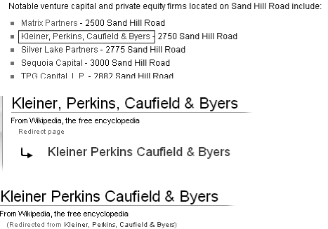 Top: When an article is renamed, as was Kleiner, Perkins, Caufield & Byers, links to that article (like the link in the article Sand Hill Road) do not change. They continue to point to the old name. Middle: When you click the old link in the Sand Hill Road article, the software goes to the article’s old name, where it finds a redirect. Instead of displaying this redirect page, the software follows the redirect. Bottom: The redirect points to the new name of the article, so that’s what you’ll see. Renaming the article didn’t break links to it. Instead, the rename just added one brief, intermediate stop at the redirect page. (The “Redirected from” in small print tells you that the original link is incorrect, though it’s good enough to get you to where you wanted to go.)