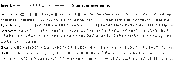 There are hundreds of symbols and other text below the edit summary box, which appear in the edit box when you click them. These include wiki markup, symbols, special characters, the Greek and Cyrillic alphabets, International Phonetic Alphabet (IPA) symbols, and so on.