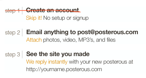 posterous.com doesn’t require a sign-up before using. The act of sending an email through the service creates an account automatically tied to the user’s email address and name.