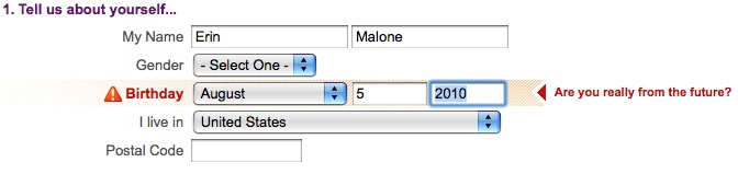 Yahoo!’s registration form provides inline error messaging when something is not right with the field entry. In this case, the user put a future date into the field. The error message uses humor to let the user know that this entry is not acceptable