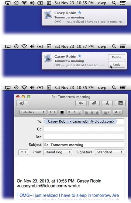 Top: Whenever possible, OS X tries to get your attention using these subtle, upper-right-corner notifications.Middle: In Mavericks, some of these notification bubbles offer Reply buttons. If it’s an incoming instant message, you can hit Reply and then type your response right in the bubble. If it’s a FaceTime call, you can answer it or decline it.Bottom: If it’s an email message, you can click Reply; an outgoing, floating email message window opens, already addressed, already set up as a response. Just type your reply and hit Send. Or you can hit Delete, if you know already that the message know won’t be worth your time.)