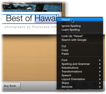 Control-click any word that’s underlined with a red dotted line. If the resulting shortcut menu contains the correct spelling, choose it.If the word is fine as is, click either Ignore Spelling (“Stop underlining this, iPhoto. It’s a word I want spelled this way, so let’s move on”) or Learn Spelling (“This name or word is not only correctly spelled, but it’s also one that I may use again. Add it to my OS X dictionary so you’ll never flag it again.”).As you can see, this menu is chock-full of useful options!