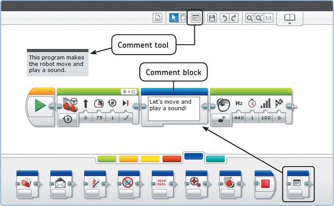 You can add comments to your program using a Comment block or the Comment tool. The Comment block isn’t available in version 1.0 of the EV3 software. To use it, install version 1.1 or higher using the instructions in Chapter 1. If you’re not sure which version you have, click Help > About LEGO MINDSTORMS EV3.