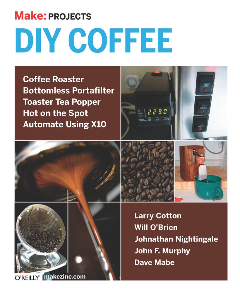 Make: Projects DIY Coffee: Coffee Roaster, Bottomless Portafilter, Toaster Tea Popper, Hot on the Spot, Automate Using X10