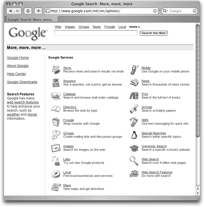 You can reach Google’s alternative search services several ways. From the home page, click one of the links above the search box. Or, on the home page, click More to get the page of service options shown here. You can also run a regular search and then, from your results page, have Google run the same search in a different service by clicking the appropriate link above the search box. Finally, the Google toolbar (Chapter 6) has buttons for each of the search services.