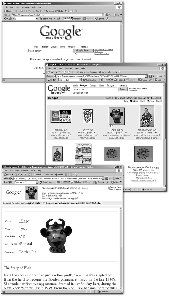 Top: The Google Images search page () looks almost identical to the home page.Middle: A search for “Elsie Borden” shows thumbnail pictures of the cow as well as memorabilia in her image. To view an image, click the thumbnail, and Google takes you to a page like the one below.Bottom: The close-up page has two parts. At top, a version of the image floating alone; at bottom, the image on the page where Google found it, so you can see it in context.