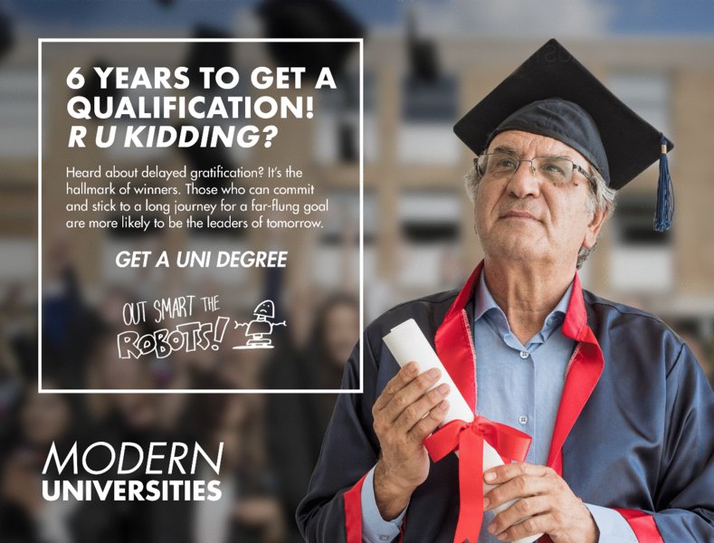 This figure shows a poster of the Modern Universities with the text labeled “6 years to get a qualification! R u kidding. Heard about delayed gratification? It's the hallmark of winners. Those who can commit and stick to a long journey for a far-flung goal are more likely to be the leaders of tomorrow. Get a uni degree. Outsmart the robots!” The right-hand side of the poster shows an older man holding a graduation degree in his hands. 