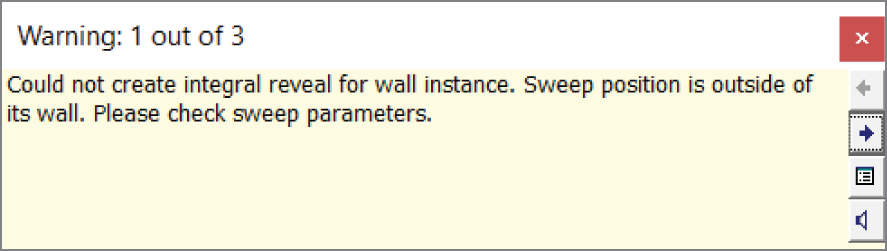 You may receive a warning that says, “Could not create integral reveal for wall
instance. Sweep position is outside of its wall. Please check sweep parameters.”
If you do, click the red X in the upper-right corner of the warning to dismiss it
