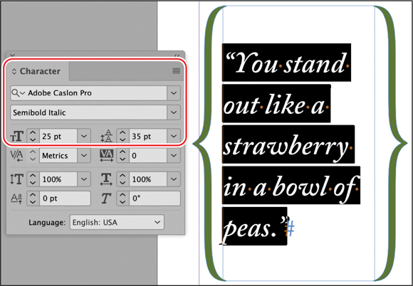 A snapshot of a character panel. The highlighted data are as follows. Adobe Caslon pro. Semi bold italic. Font size, 25 point. Spacing, 35 point. The selected text reads as follows. You stand out like a strawberry in a bowl of peas.