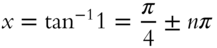 x equals tangent Superscript negative 1 Baseline 1 equals StartFraction pi Over 4 EndFraction plus-or-minus n pi