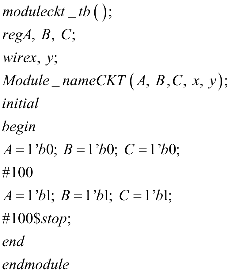 table attributes columnalign left end attributes row cell m o d u l e c k t _ t b text end text left parenthesis text end text right parenthesis semicolon end cell row cell r e g A comma text end text B comma text end text C semicolon end cell row cell w i r e x comma text end text y semicolon end cell row cell M o d u l e _ n a m e C K T text end text left parenthesis A comma text end text B text end text comma C comma text end text x comma text end text y right parenthesis semicolon end cell row cell i n i t i a l end cell row cell b e g i n end cell row cell A equals 1 apostrophe b 0 semicolon text end text B equals 1 apostrophe b 0 semicolon text end text C equals 1 apostrophe b 0 semicolon end cell row cell # 100 end cell row cell A equals 1 apostrophe b 1 semicolon text end text B equals 1 apostrophe b 1 semicolon text end text C equals 1 apostrophe b 1 semicolon end cell row cell # 100 $ s t o p semicolon end cell row cell e n d end cell row cell e n d m o d u l e end cell end table