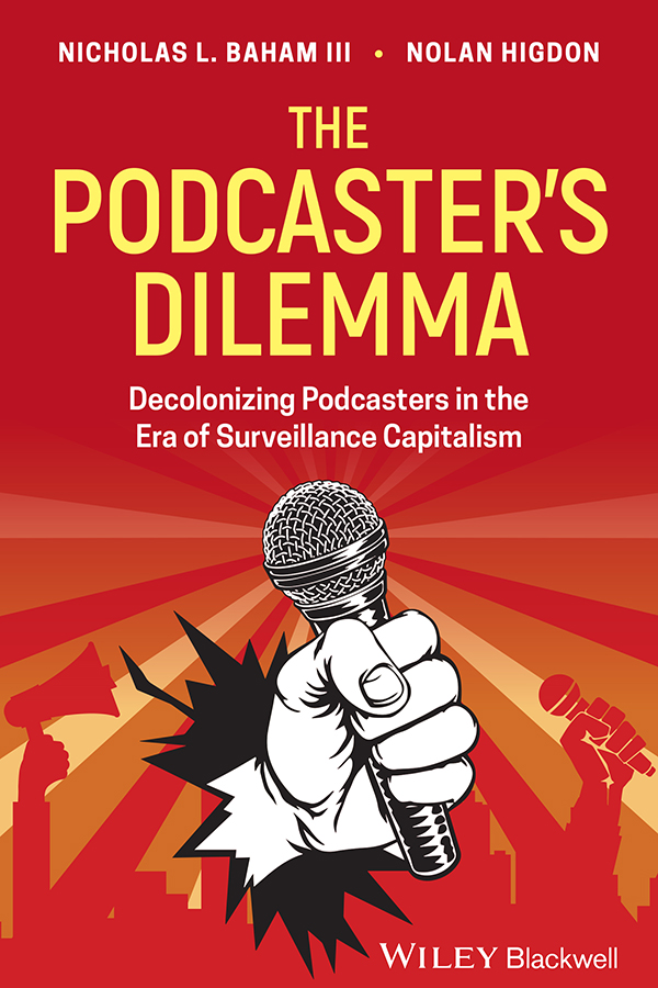Cover: The Podcaster’s Dilemma: Decolonizing Podcasters in the Era of Surveillance Capitalism by Nicholas L. Baham III and Nolan Higdon