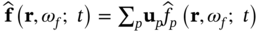 ModifyingAbove bold f With bold Ì‚ left-parenthesis bold r comma omega Subscript f Baseline semicolon t right-parenthesis equals sigma-summation Underscript p Endscripts bold u Subscript p Baseline ModifyingAbove f With Ì‚ Subscript p Baseline left-parenthesis bold r comma omega Subscript f Baseline semicolon t right-parenthesis