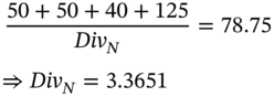 StartLayout 1st Row 1st Column Blank 2nd Column StartFraction 50 plus 50 plus 40 plus 125 Over italic upper D i v Subscript upper N Baseline EndFraction equals 78.75 2nd Row 1st Column Blank 2nd Column right double arrow italic upper D i v Subscript upper N Baseline equals 3.3651 EndLayout