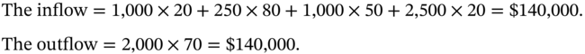 StartLayout 1st Row 1st Column Blank 2nd Column The inflow equals 1 comma 000 times 20 plus 250 times 80 plus 1 comma 000 times 50 plus 2 comma 500 times 20 equals dollar-sign 140 comma 000 period 2nd Row 1st Column Blank 2nd Column The outflow equals 2 comma 000 times 70 equals dollar-sign 140 comma 000 period EndLayout