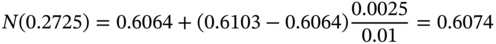 upper N left-parenthesis 0.2725 right-parenthesis equals 0.6064 plus left-parenthesis 0.6103 minus 0.6064 right-parenthesis StartFraction 0.0025 Over 0.01 EndFraction equals 0.6074