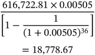 StartLayout 1st Row StartStartFraction 616 comma 722.81 times 0.00505 OverOver left-bracket 1 minus StartFraction 1 Over left-parenthesis 1 plus 0.00505 right-parenthesis Superscript 36 Baseline EndFraction right-bracket EndEndFraction 2nd Row equals 18 comma 778.67 EndLayout