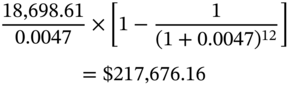 StartLayout 1st Row StartFraction 18 comma 698.61 Over 0.0047 EndFraction times left-bracket 1 minus StartFraction 1 Over left-parenthesis 1 plus 0.0047 right-parenthesis Superscript 12 Baseline EndFraction right-bracket 2nd Row equals dollar-sign 217 comma 676.16 EndLayout