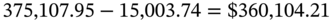 375 comma 107.95 minus 15 comma 003.74 equals dollar-sign 360 comma 104.21