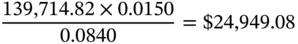 StartFraction 139 comma 714.82 times 0.0150 Over 0.0840 EndFraction equals dollar-sign 24 comma 949.08