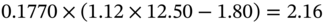 0.1770 times left-parenthesis 1.12 times 12.50 minus 1.80 right-parenthesis equals 2.16