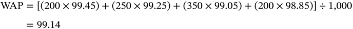 StartLayout 1st Row 1st Column upper W upper A upper P 2nd Column equals left-bracket left-parenthesis 200 times 99.45 right-parenthesis plus left-parenthesis 250 times 99.25 right-parenthesis plus left-parenthesis 350 times 99.05 right-parenthesis plus left-parenthesis 200 times 98.85 right-parenthesis right-bracket division-sign 1,000 2nd Row 1st Column Blank 2nd Column equals 99.14 EndLayout