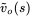 ModifyingAbove v With tilde Subscript o Baseline left-parenthesis s right-parenthesis