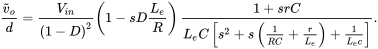 StartFraction v overTilde Subscript o Baseline Over d EndFraction equals StartFraction upper V Subscript i n Baseline Over left-parenthesis 1 minus upper D right-parenthesis squared EndFraction left-parenthesis 1 minus s upper D StartFraction upper L Subscript e Baseline Over upper R EndFraction right-parenthesis StartStartFraction 1 plus s r upper C OverOver upper L Subscript e Baseline upper C left-bracket s squared plus s left-parenthesis StartFraction 1 Over upper R upper C EndFraction plus StartFraction r Over upper L Subscript e Baseline EndFraction right-parenthesis plus StartFraction 1 Over upper L Subscript e Baseline c EndFraction right-bracket EndEndFraction period