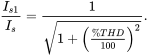 StartFraction upper I Subscript s Baseline 1 Baseline Over upper I Subscript s Baseline EndFraction equals StartFraction 1 Over StartRoot 1 plus left-parenthesis StartFraction percent-sign upper T upper H upper D Over 100 EndFraction right-parenthesis squared EndRoot EndFraction period