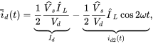 ModifyingAbove i With bar Subscript d Baseline left-parenthesis t right-parenthesis equals ModifyingBelow one-half StartFraction ModifyingAbove upper V With caret Subscript s Baseline ModifyingAbove upper I With caret Subscript upper L Baseline Over upper V Subscript d Baseline EndFraction With presentation form for vertical right-brace Underscript upper I Subscript d Baseline Endscripts minus ModifyingBelow one-half StartFraction ModifyingAbove upper V With caret Subscript s Baseline Over upper V Subscript d Baseline EndFraction ModifyingAbove upper I With caret Subscript upper L Baseline cosine 2 omega t With presentation form for vertical right-brace Underscript i Subscript d Baseline 2 Baseline left-parenthesis t right-parenthesis Endscripts comma