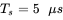 upper T Subscript s Baseline equals 5 mu s