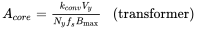 StartLayout 1st Row 1st Column upper A Subscript c o r e Baseline equals StartFraction k Subscript c o n v Baseline upper V Subscript y Baseline Over upper N Subscript y Baseline f Subscript s Baseline upper B Subscript max Baseline EndFraction 2nd Column left-parenthesis transformer right-parenthesis EndLayout