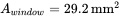 upper A Subscript w i n d o w Baseline equals 29.2 mm Superscript 2