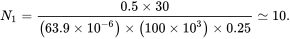 upper N 1 zero width space equals StartFraction 0.5 times 30 Over left-parenthesis 63.9 times 10 Superscript negative 6 Baseline right-parenthesis times left-parenthesis 100 times 10 cubed right-parenthesis times 0.25 EndFraction asymptotically-equals 10 period