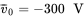 v overbar Subscript 0 Baseline equals negative 300 upper V